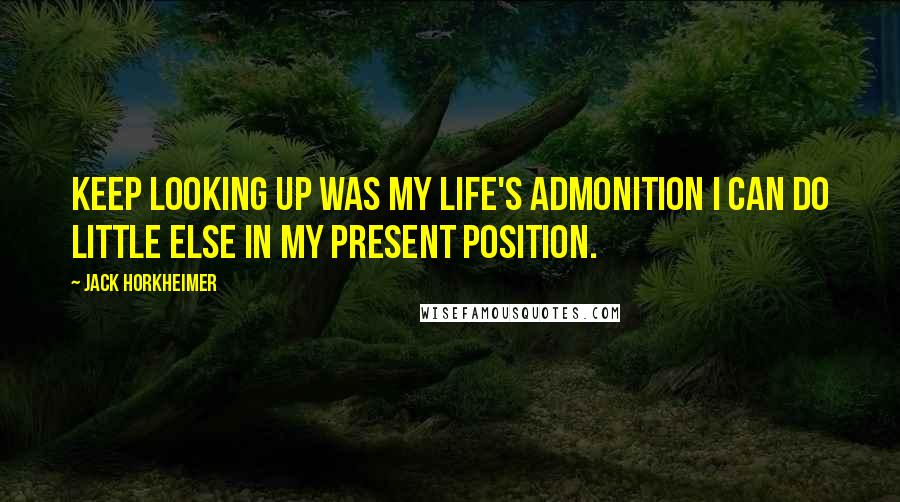 Jack Horkheimer quotes: Keep Looking Up was my life's admonition I can do little else in my present position.