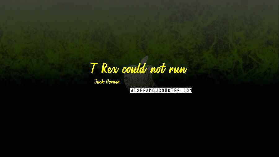 Jack Horner quotes: T Rex could not run.