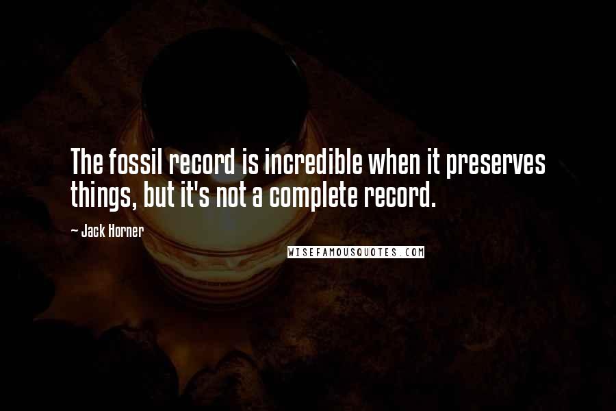 Jack Horner quotes: The fossil record is incredible when it preserves things, but it's not a complete record.