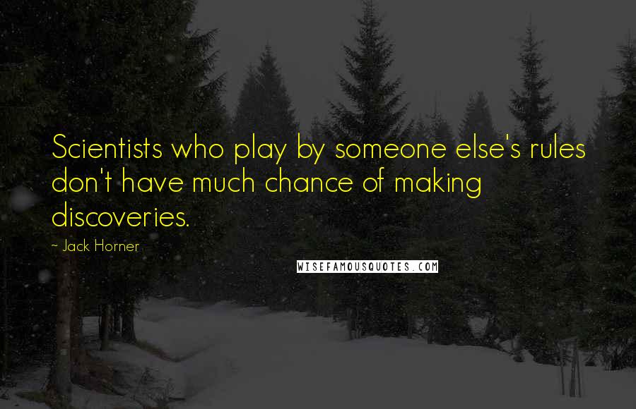 Jack Horner quotes: Scientists who play by someone else's rules don't have much chance of making discoveries.