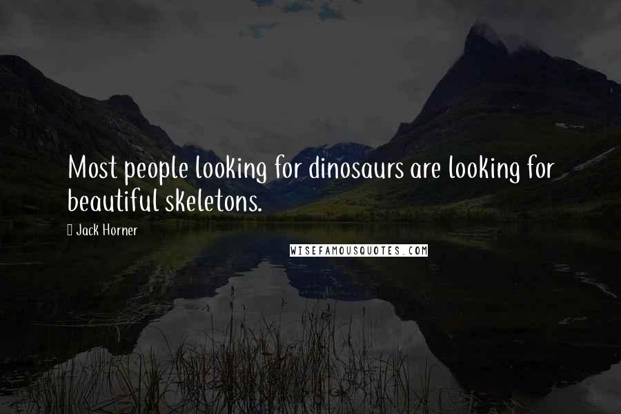 Jack Horner quotes: Most people looking for dinosaurs are looking for beautiful skeletons.