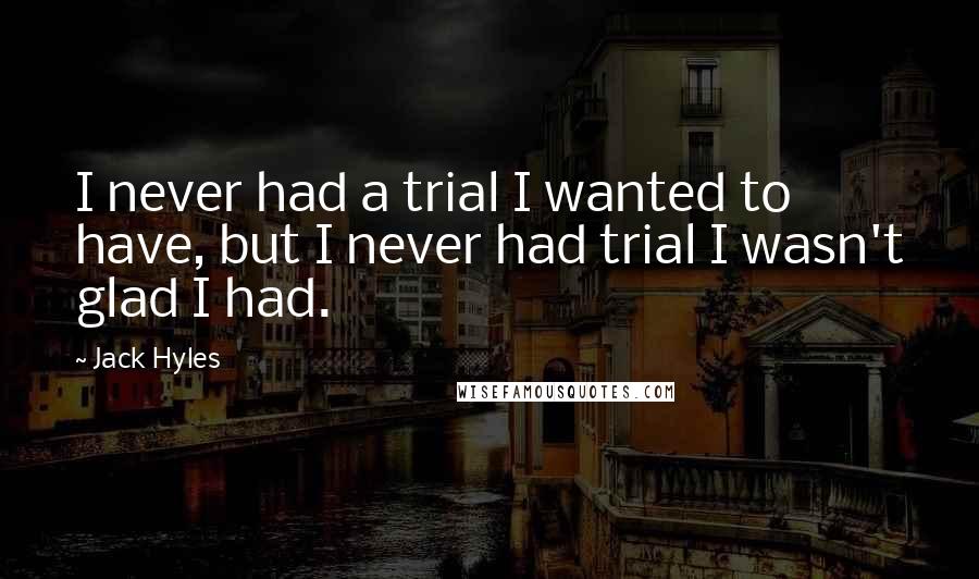 Jack Hyles quotes: I never had a trial I wanted to have, but I never had trial I wasn't glad I had.