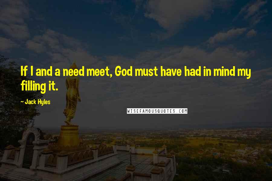 Jack Hyles quotes: If I and a need meet, God must have had in mind my filling it.