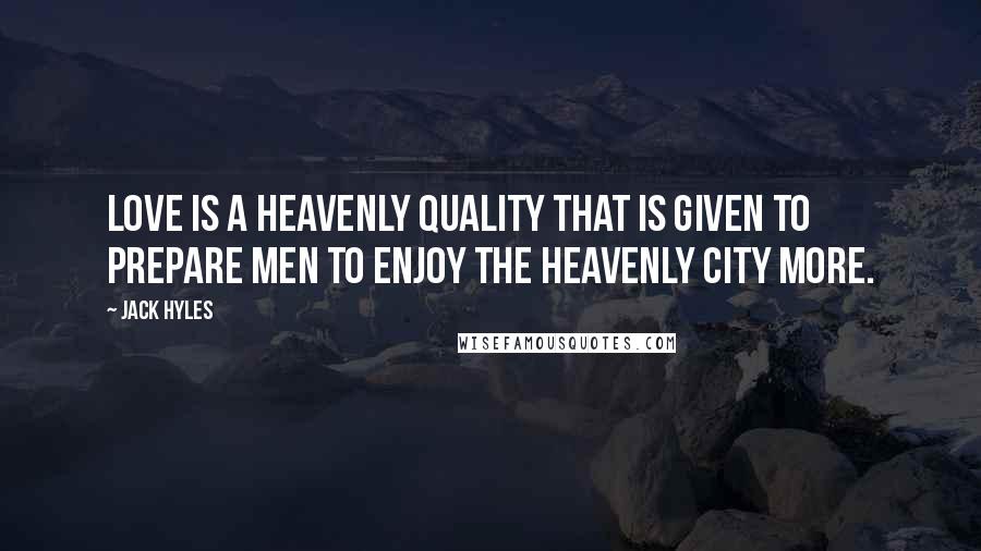 Jack Hyles quotes: Love is a heavenly quality that is given to prepare men to enjoy the heavenly city more.