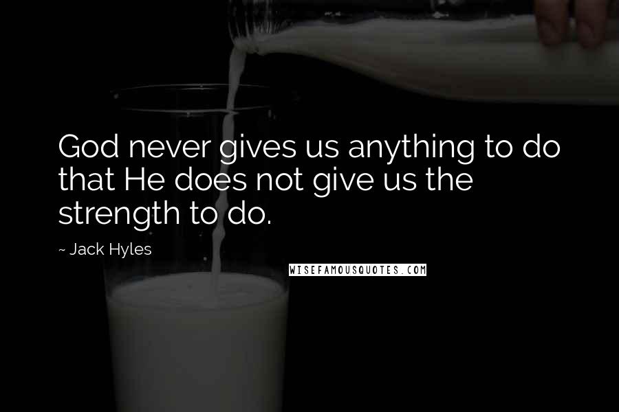 Jack Hyles quotes: God never gives us anything to do that He does not give us the strength to do.