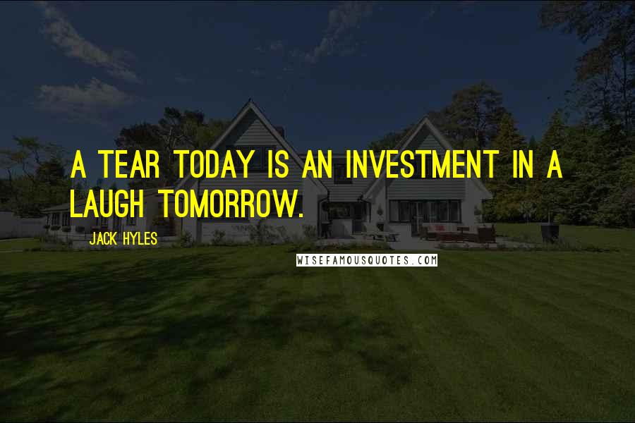 Jack Hyles quotes: A tear today is an investment in a laugh tomorrow.