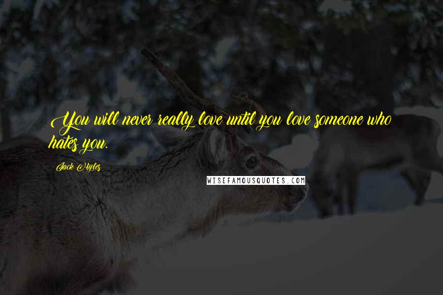 Jack Hyles quotes: You will never really love until you love someone who hates you.