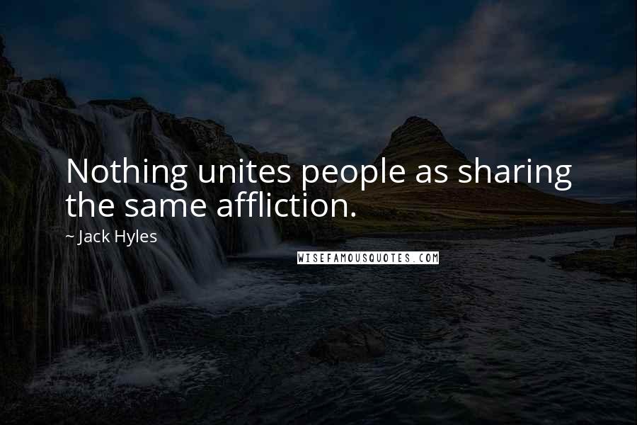 Jack Hyles quotes: Nothing unites people as sharing the same affliction.