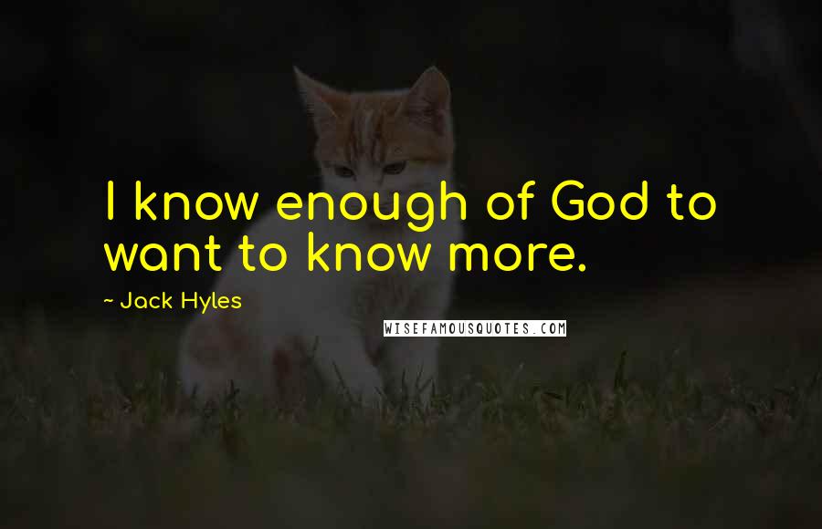 Jack Hyles quotes: I know enough of God to want to know more.
