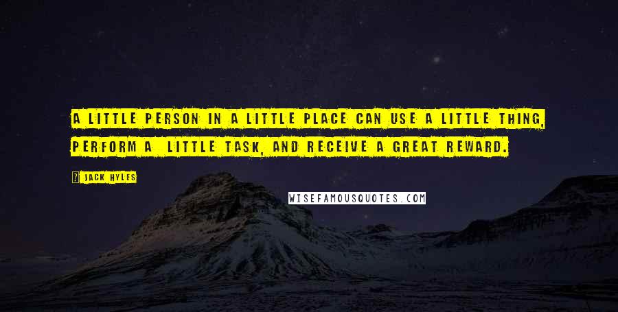 Jack Hyles quotes: A little person in a little place can use a little thing, perform a little task, and receive a great reward.