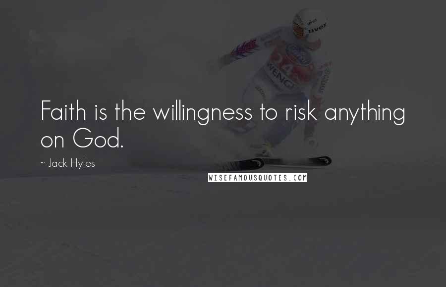 Jack Hyles quotes: Faith is the willingness to risk anything on God.