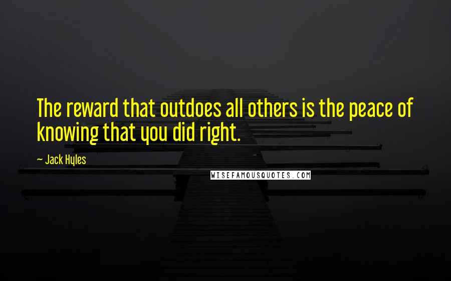 Jack Hyles quotes: The reward that outdoes all others is the peace of knowing that you did right.