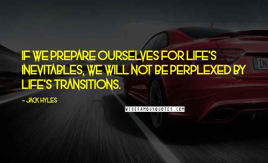 Jack Hyles quotes: If we prepare ourselves for life's inevitables, we will not be perplexed by life's transitions.