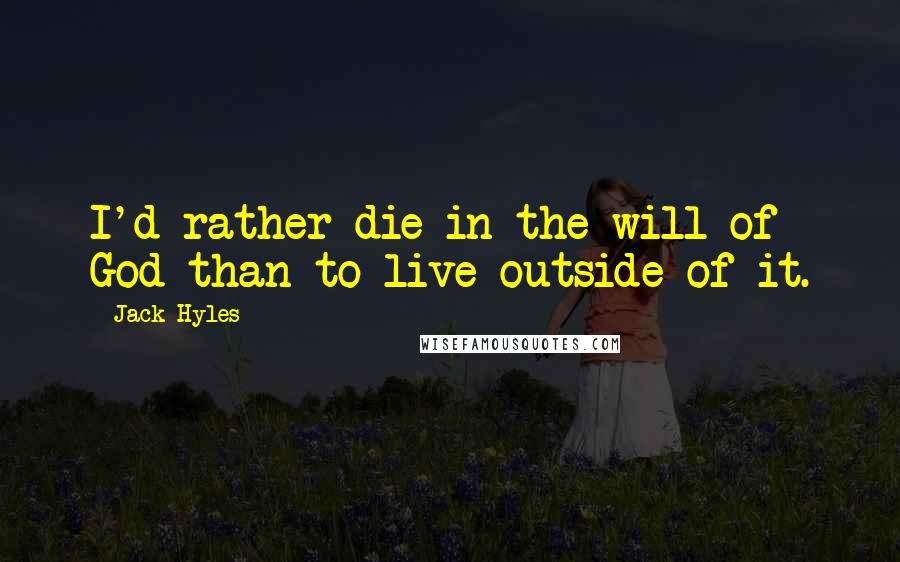 Jack Hyles quotes: I'd rather die in the will of God than to live outside of it.