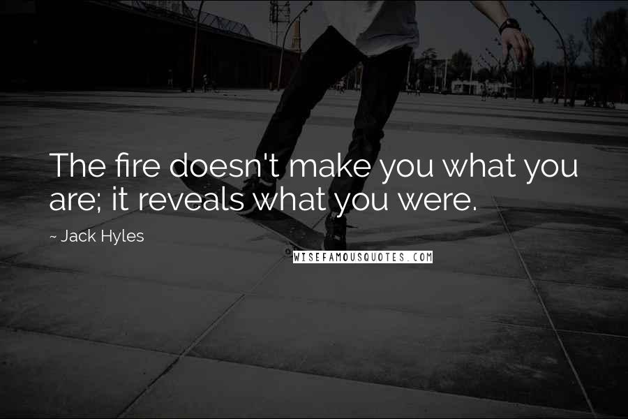 Jack Hyles quotes: The fire doesn't make you what you are; it reveals what you were.