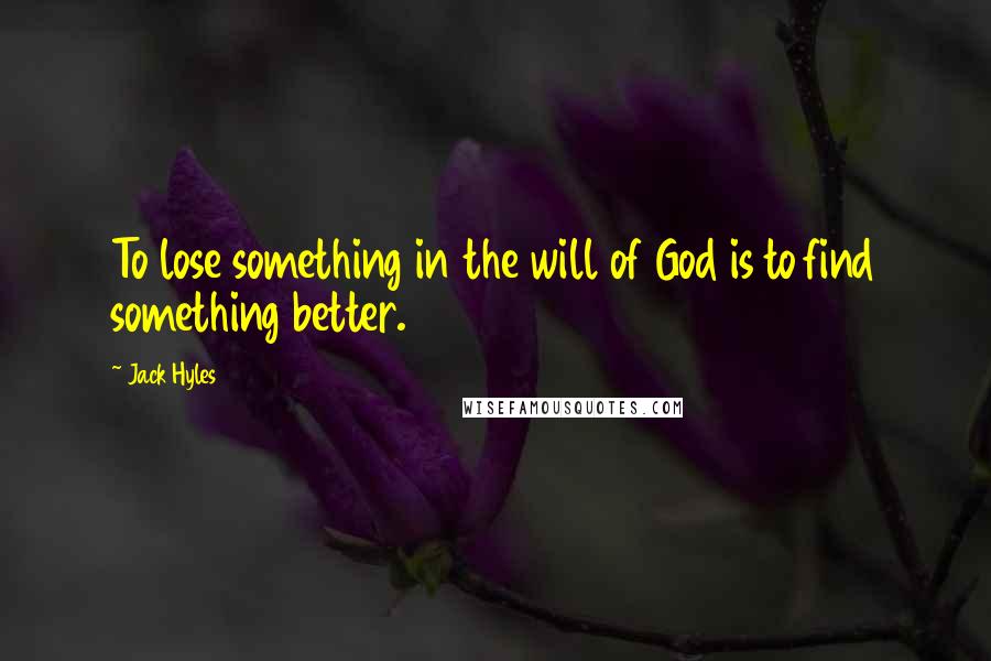 Jack Hyles quotes: To lose something in the will of God is to find something better.