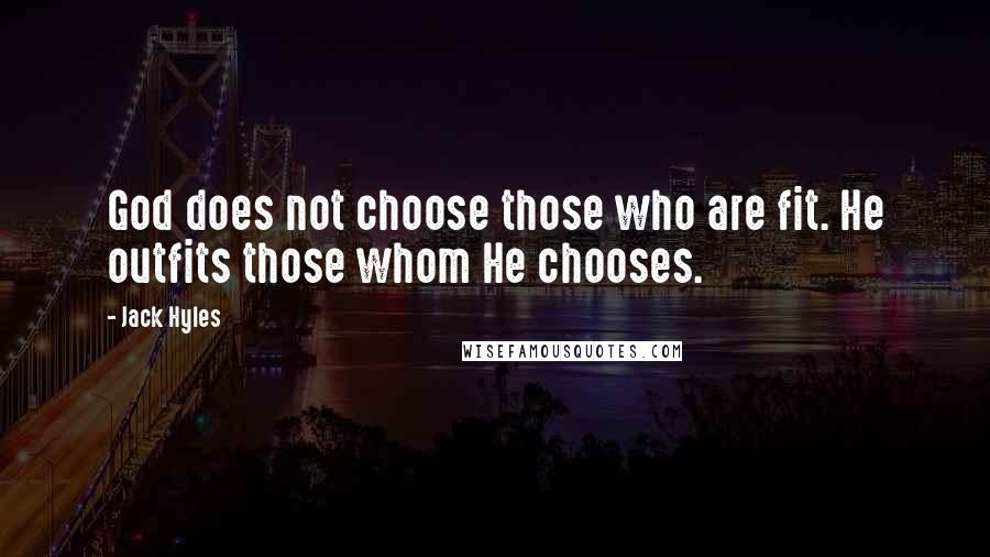 Jack Hyles quotes: God does not choose those who are fit. He outfits those whom He chooses.