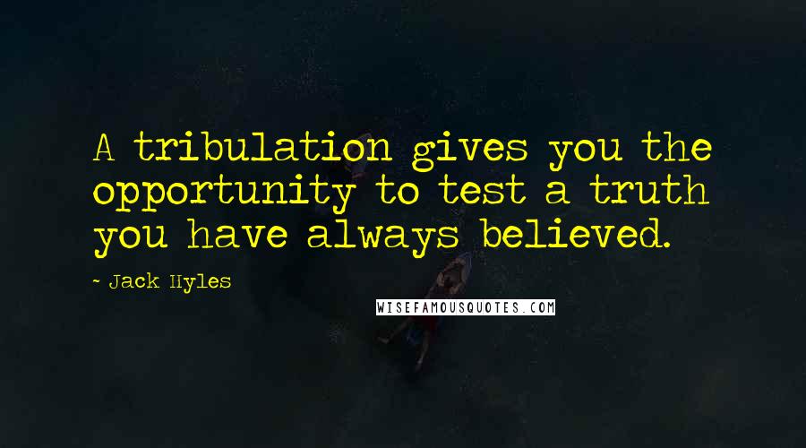 Jack Hyles quotes: A tribulation gives you the opportunity to test a truth you have always believed.