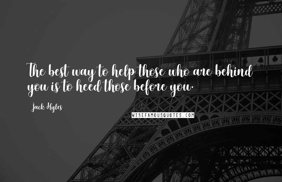 Jack Hyles quotes: The best way to help those who are behind you is to heed those before you.