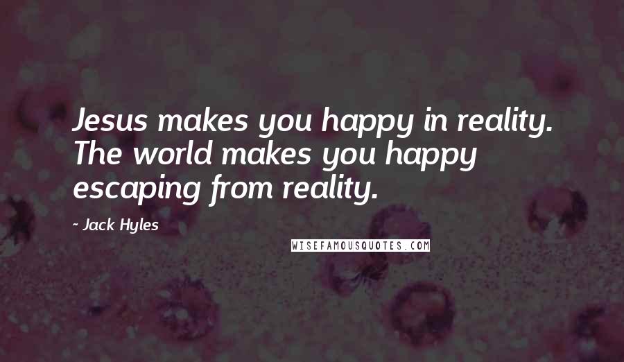 Jack Hyles quotes: Jesus makes you happy in reality. The world makes you happy escaping from reality.