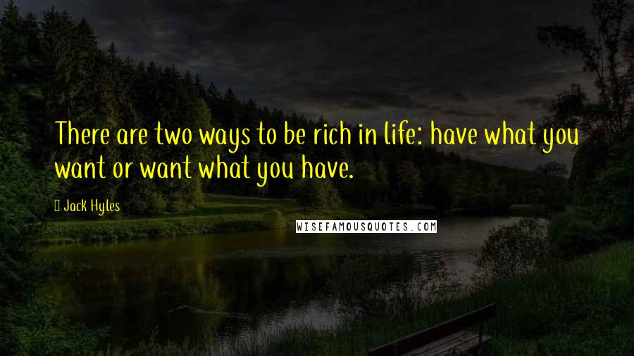 Jack Hyles quotes: There are two ways to be rich in life: have what you want or want what you have.