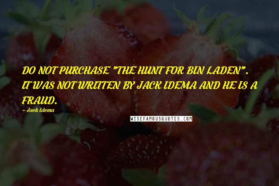 Jack Idema quotes: DO NOT PURCHASE "THE HUNT FOR BIN LADEN". IT WAS NOT WRITTEN BY JACK IDEMA AND HE IS A FRAUD.