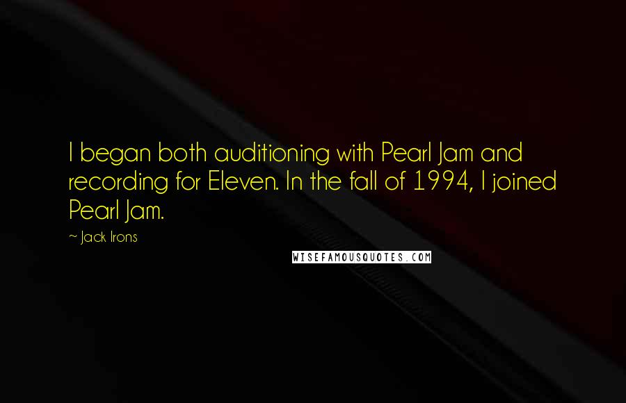 Jack Irons quotes: I began both auditioning with Pearl Jam and recording for Eleven. In the fall of 1994, I joined Pearl Jam.