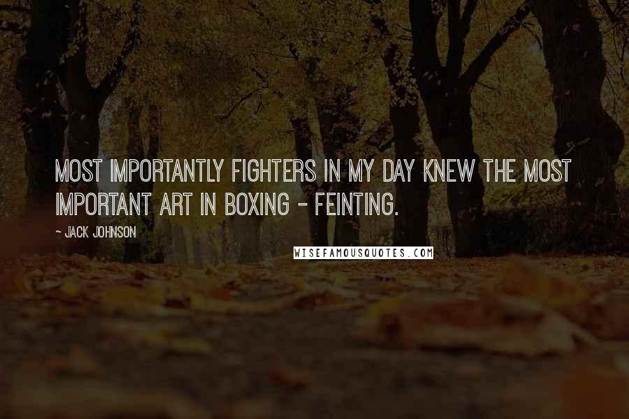 Jack Johnson quotes: Most importantly fighters in my day knew the most important art in boxing - feinting.