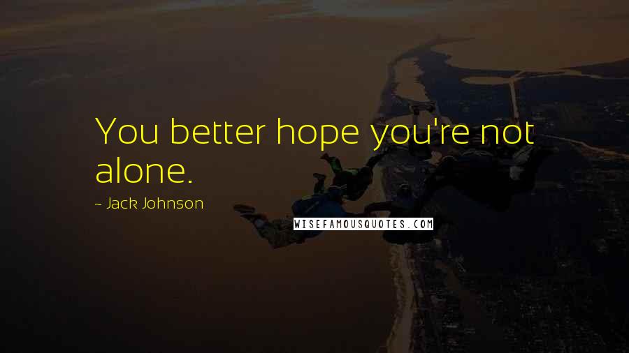 Jack Johnson quotes: You better hope you're not alone.