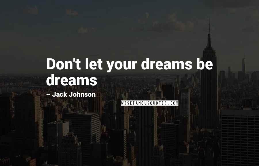 Jack Johnson quotes: Don't let your dreams be dreams