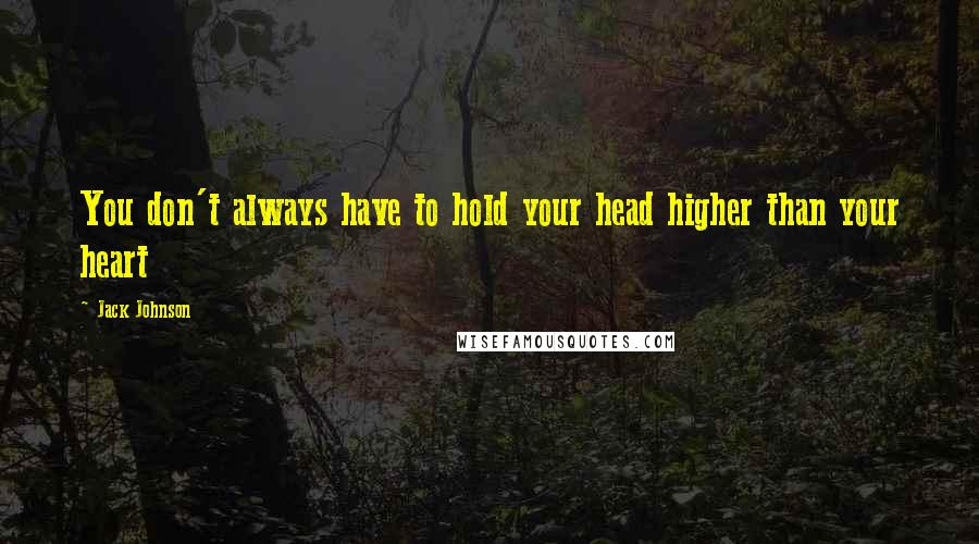 Jack Johnson quotes: You don't always have to hold your head higher than your heart