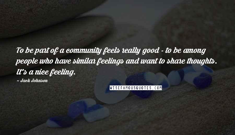 Jack Johnson quotes: To be part of a community feels really good - to be among people who have similar feelings and want to share thoughts. It's a nice feeling.