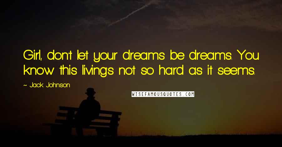 Jack Johnson quotes: Girl, don't let your dreams be dreams. You know this living's not so hard as it seems.