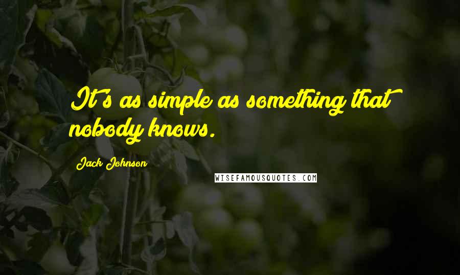 Jack Johnson quotes: It's as simple as something that nobody knows.