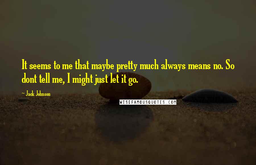 Jack Johnson quotes: It seems to me that maybe pretty much always means no. So dont tell me, I might just let it go.