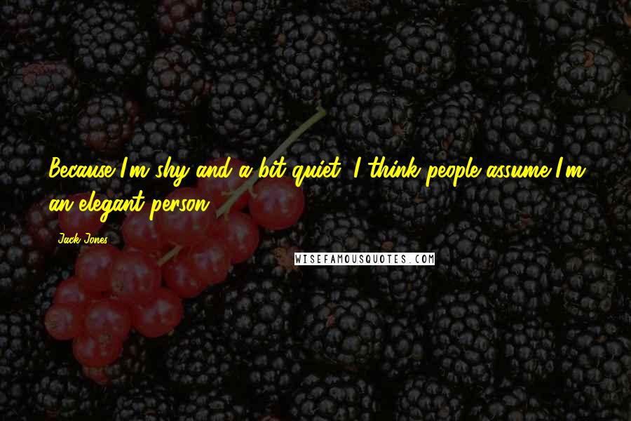 Jack Jones quotes: Because I'm shy and a bit quiet, I think people assume I'm an elegant person.