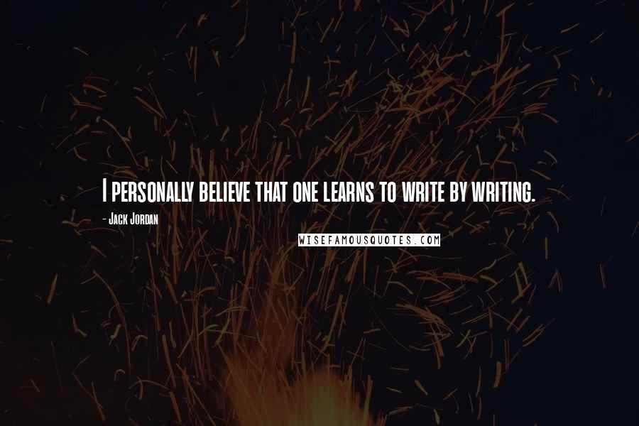 Jack Jordan quotes: I personally believe that one learns to write by writing.