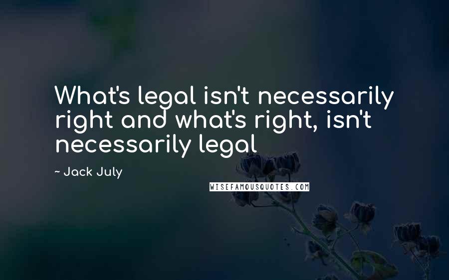 Jack July quotes: What's legal isn't necessarily right and what's right, isn't necessarily legal