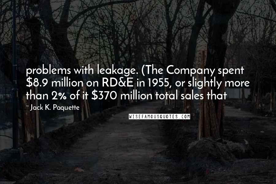 Jack K. Paquette quotes: problems with leakage. (The Company spent $8.9 million on RD&E in 1955, or slightly more than 2% of it $370 million total sales that