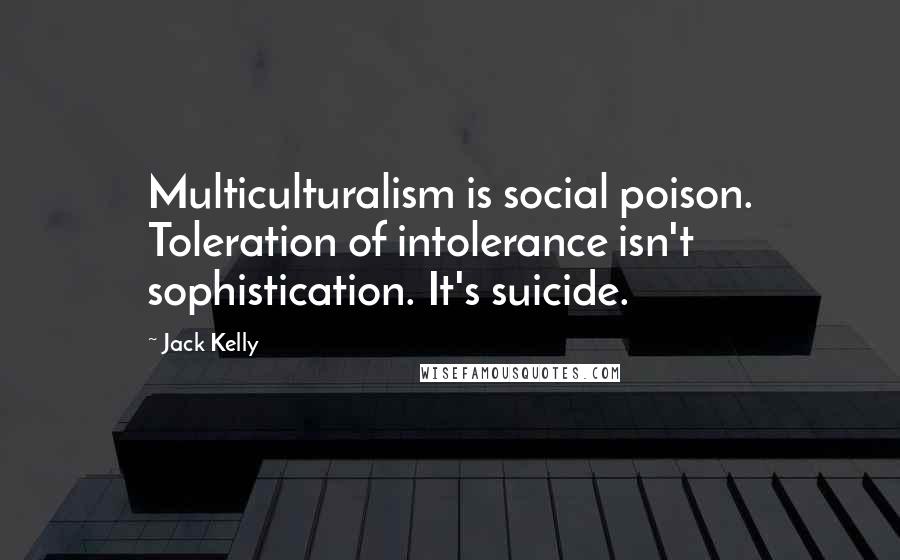 Jack Kelly quotes: Multiculturalism is social poison. Toleration of intolerance isn't sophistication. It's suicide.