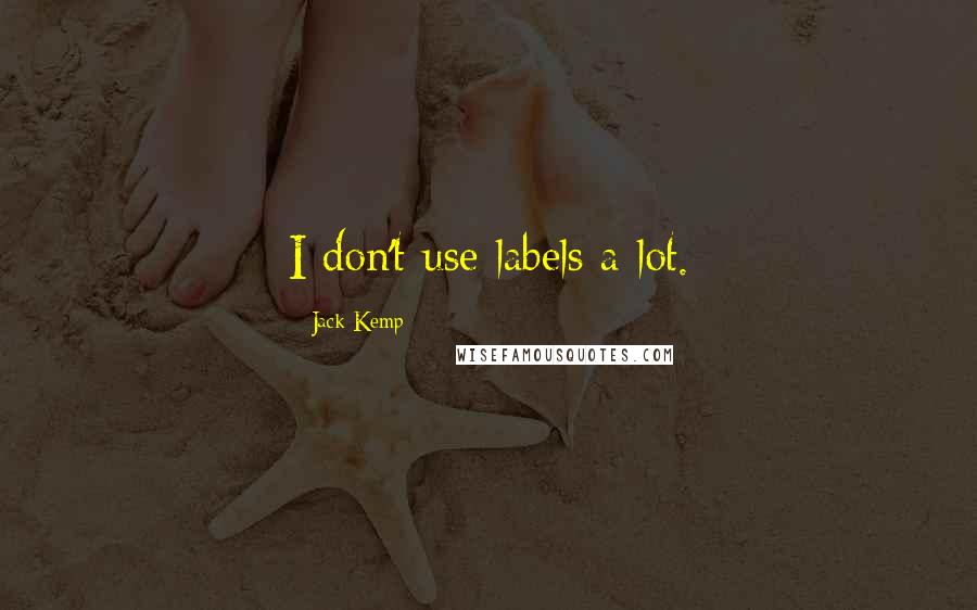 Jack Kemp quotes: I don't use labels a lot.