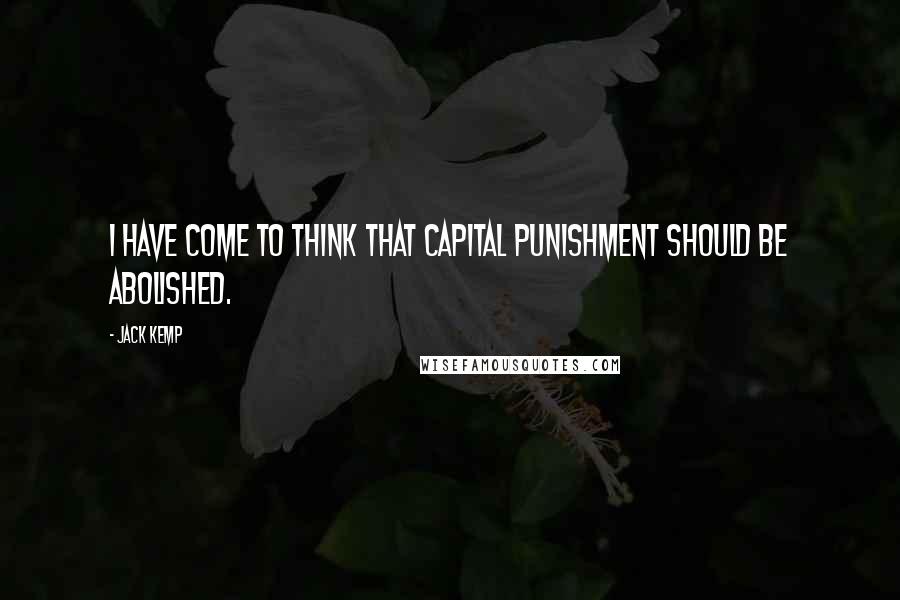 Jack Kemp quotes: I have come to think that capital punishment should be abolished.