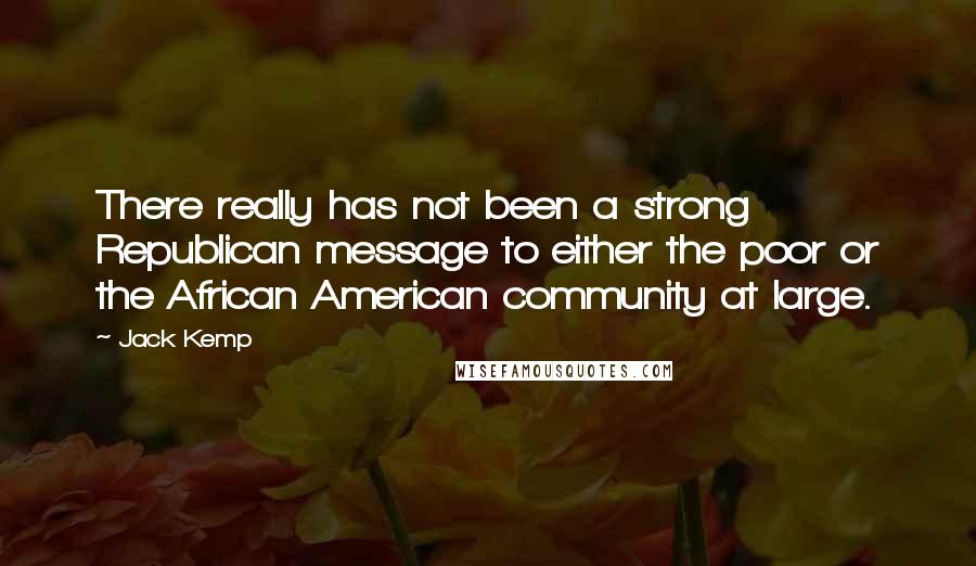 Jack Kemp quotes: There really has not been a strong Republican message to either the poor or the African American community at large.