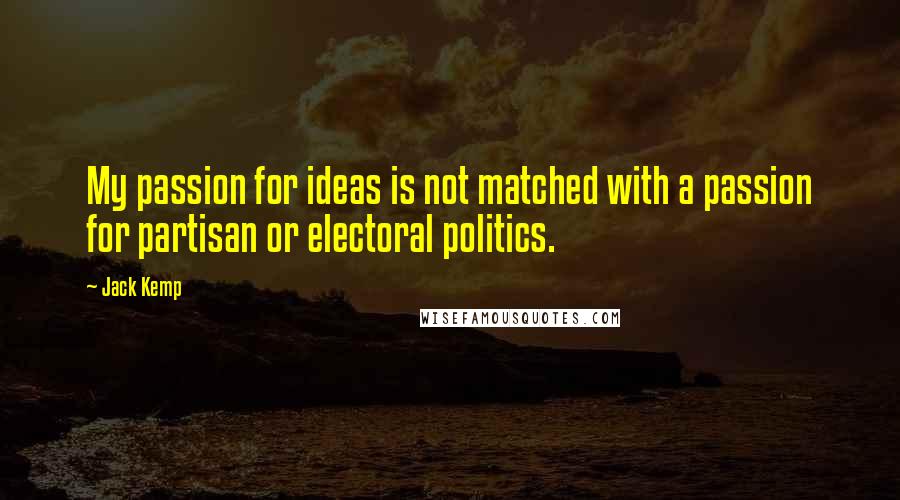 Jack Kemp quotes: My passion for ideas is not matched with a passion for partisan or electoral politics.