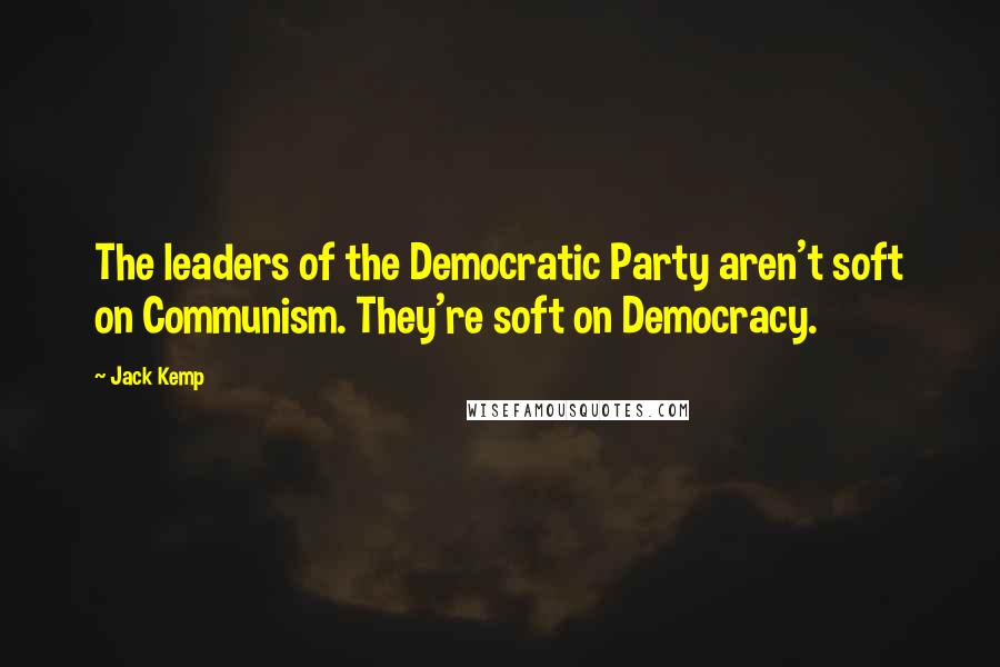 Jack Kemp quotes: The leaders of the Democratic Party aren't soft on Communism. They're soft on Democracy.