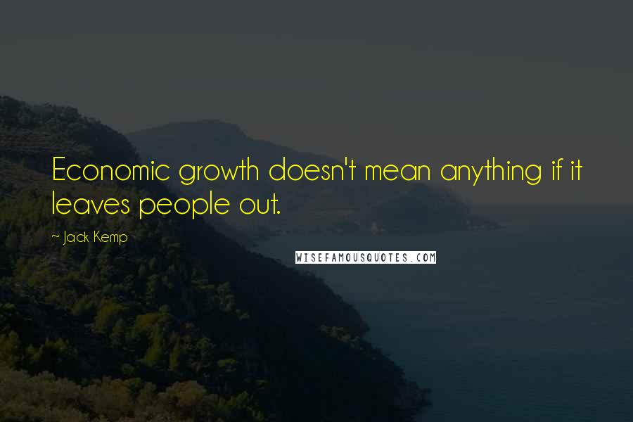 Jack Kemp quotes: Economic growth doesn't mean anything if it leaves people out.