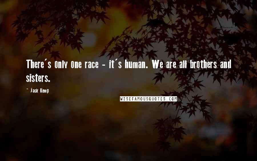 Jack Kemp quotes: There's only one race - it's human. We are all brothers and sisters.