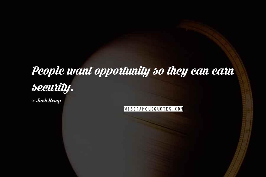 Jack Kemp quotes: People want opportunity so they can earn security.