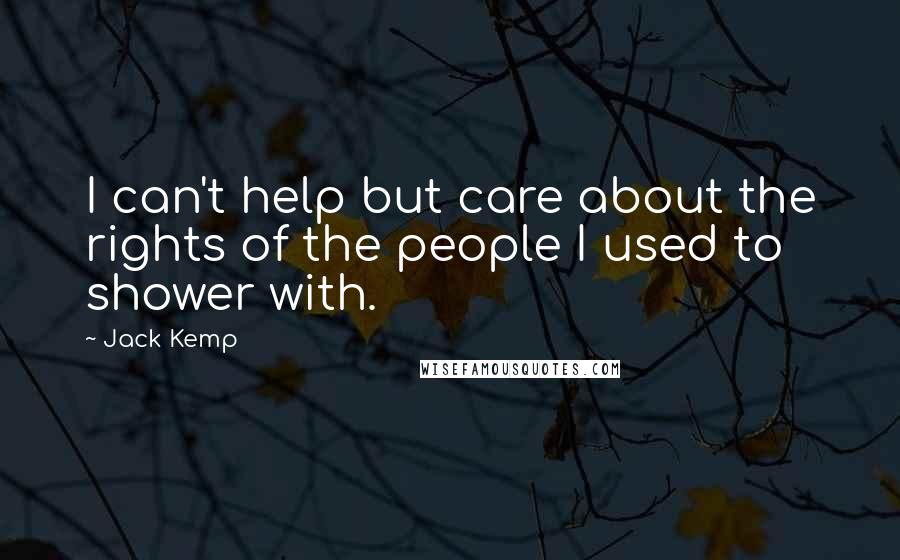 Jack Kemp quotes: I can't help but care about the rights of the people I used to shower with.