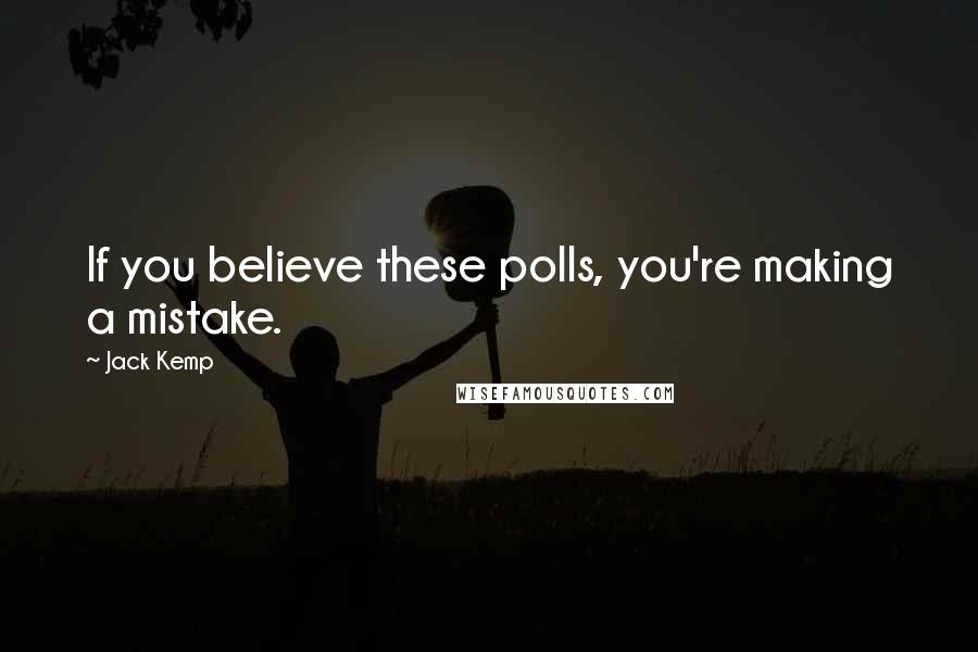 Jack Kemp quotes: If you believe these polls, you're making a mistake.